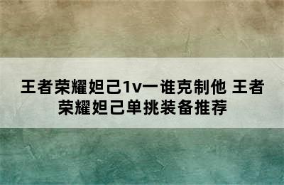 王者荣耀妲己1v一谁克制他 王者荣耀妲己单挑装备推荐